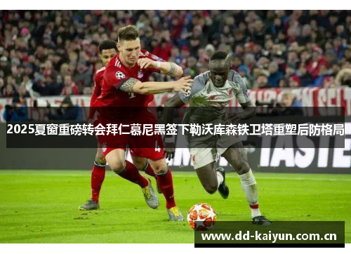 2025夏窗重磅转会拜仁慕尼黑签下勒沃库森铁卫塔重塑后防格局 2025夏窗重磅转会拜仁慕尼黑签下勒沃库森铁卫塔重塑后防格局